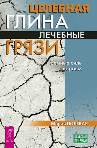 Мария Полевая, Целебная глина. Лечебные грязи. Земные силы здоровья